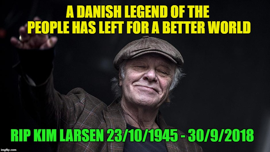 Rip Kim larsen | A DANISH LEGEND OF THE PEOPLE HAS LEFT FOR A BETTER WORLD; RIP KIM LARSEN 23/10/1945 - 30/9/2018 | image tagged in memes,rip | made w/ Imgflip meme maker