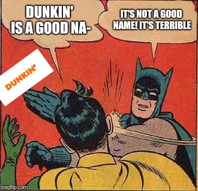 Batman Slapping Robin | DUNKIN' IS A GOOD NA-; IT'S NOT A GOOD NAME! IT'S TERRIBLE | image tagged in memes,batman slapping robin,dunkin' | made w/ Imgflip meme maker