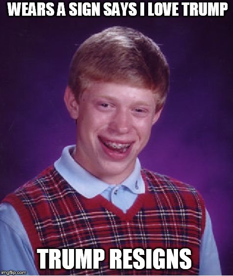 Brian ruins everything  | WEARS A SIGN SAYS I LOVE TRUMP; TRUMP RESIGNS | image tagged in memes,bad luck brian,donald trump,original bad luck brian,sign,i love trump | made w/ Imgflip meme maker