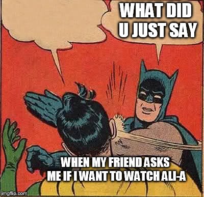 Batman Slapping Robin | WHAT DID U JUST SAY; WHEN MY FRIEND ASKS ME IF I WANT TO WATCH ALI-A | image tagged in memes,batman slapping robin | made w/ Imgflip meme maker