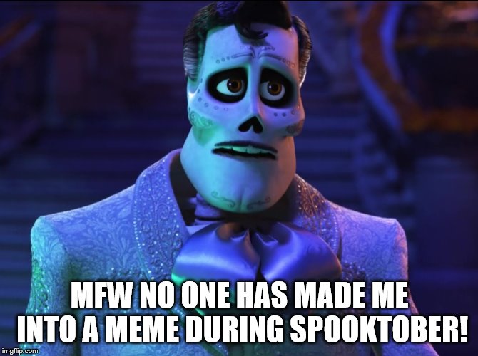 Remember Me! | MFW NO ONE HAS MADE ME INTO A MEME DURING SPOOKTOBER! | image tagged in coco,ernesto de la cruz,spooktober | made w/ Imgflip meme maker