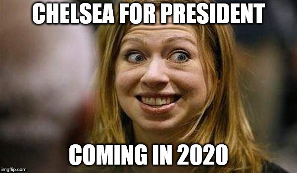 Chelsea Clinton | CHELSEA FOR PRESIDENT; COMING IN 2020 | image tagged in chelsea clinton | made w/ Imgflip meme maker