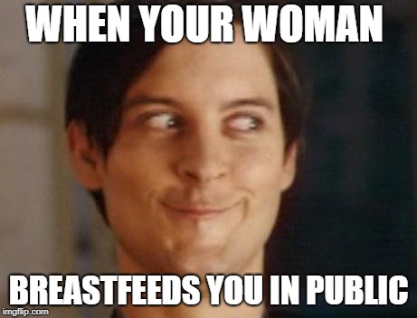 Spiderman Peter Parker Meme | WHEN YOUR WOMAN BREASTFEEDS YOU IN PUBLIC | image tagged in memes,spiderman peter parker | made w/ Imgflip meme maker