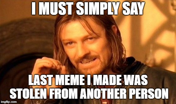 One Does Not Simply | I MUST SIMPLY SAY; LAST MEME I MADE WAS STOLEN FROM ANOTHER PERSON | image tagged in memes,one does not simply | made w/ Imgflip meme maker