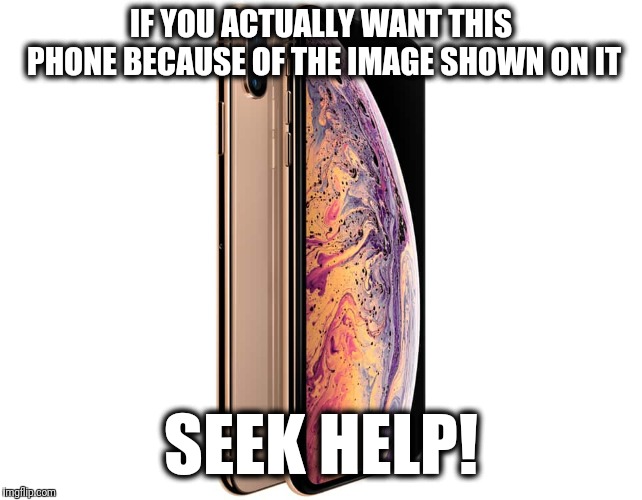 iPhone commercials are so mindless! | IF YOU ACTUALLY WANT THIS PHONE BECAUSE OF THE IMAGE SHOWN ON IT; SEEK HELP! | image tagged in memes,iphone x,commercials | made w/ Imgflip meme maker