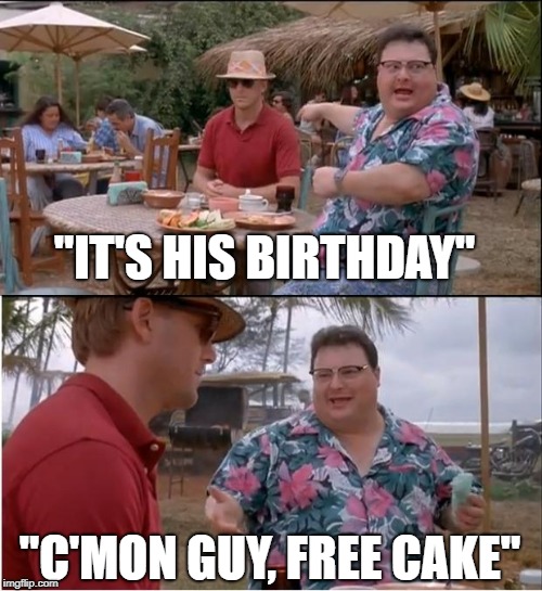 See Nobody Cares | "IT'S HIS BIRTHDAY"; "C'MON GUY, FREE CAKE" | image tagged in memes,see nobody cares | made w/ Imgflip meme maker