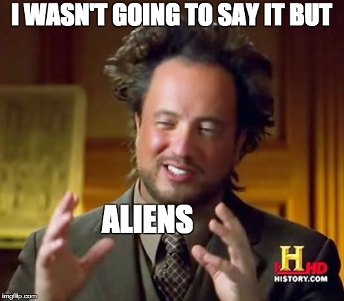 I WASN'T GOING TO SAY IT BUT ALIENS | image tagged in memes,ancient aliens | made w/ Imgflip meme maker