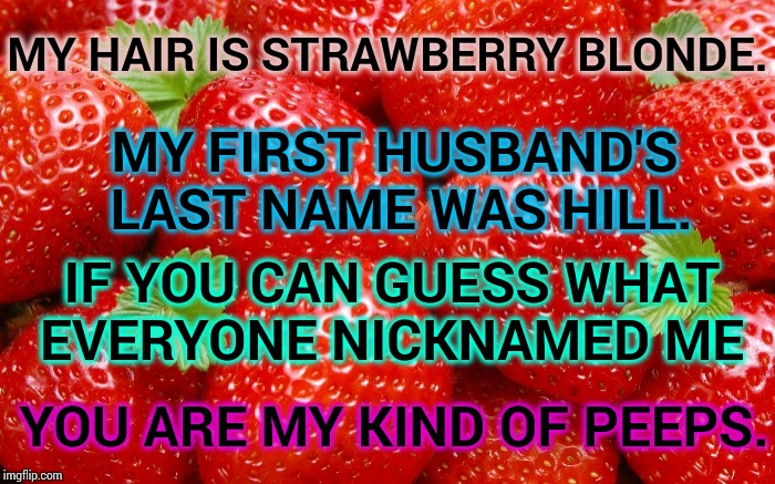 We Didn't Drink Beer In The 80's | MY HAIR IS STRAWBERRY BLONDE. MY FIRST HUSBAND'S LAST NAME WAS HILL. IF YOU CAN GUESS WHAT EVERYONE NICKNAMED ME; YOU ARE MY KIND OF PEEPS. | image tagged in strawberry statement,strawberry,memes,meme,alcohol,cheap | made w/ Imgflip meme maker