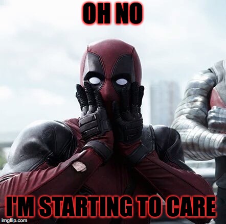 Deadpool Surprised | OH NO; I'M STARTING TO CARE | image tagged in memes,deadpool surprised | made w/ Imgflip meme maker