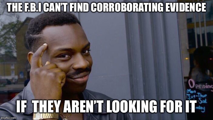 Roll Safe Think About It Meme | THE F.B.I CAN’T FIND CORROBORATING EVIDENCE; IF  THEY AREN’T LOOKING FOR IT | image tagged in memes,roll safe think about it | made w/ Imgflip meme maker