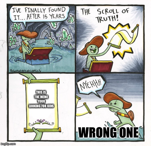 The Scroll Of Truth | THIS IS THE MEME YOUR LOOKING FOR KIDS; WRONG ONE | image tagged in memes,the scroll of truth | made w/ Imgflip meme maker