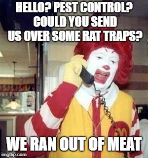 Ronald McDonald Temp | HELLO? PEST CONTROL? COULD YOU SEND US OVER SOME RAT TRAPS? WE RAN OUT OF MEAT | image tagged in ronald mcdonald temp | made w/ Imgflip meme maker