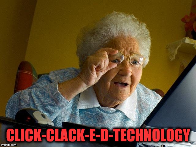 Grandma Finds The Internet Meme | CLICK-CLACK-E-D-TECHNOLOGY | image tagged in memes,grandma finds the internet | made w/ Imgflip meme maker