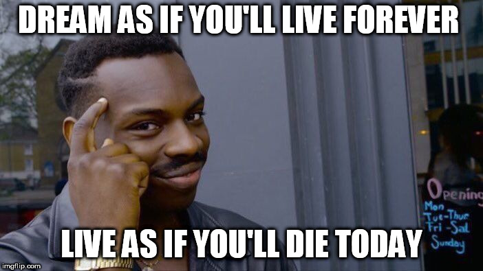 Roll Safe Think About It Meme | DREAM AS IF YOU'LL LIVE FOREVER; LIVE AS IF YOU'LL DIE TODAY | image tagged in memes,roll safe think about it | made w/ Imgflip meme maker