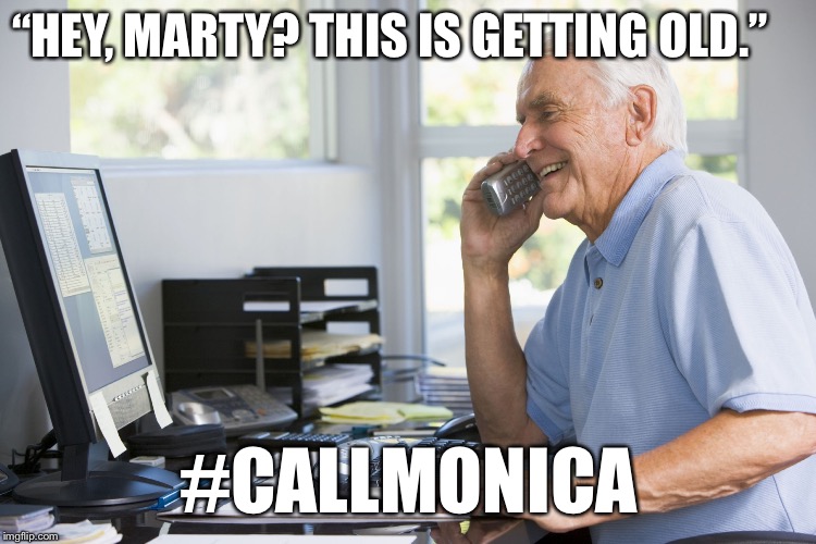 old man on phone | “HEY, MARTY? THIS IS GETTING OLD.”; #CALLMONICA | image tagged in old man on phone | made w/ Imgflip meme maker