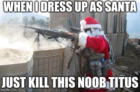 Hohoho | WHEN I DRESS UP AS SANTA; JUST KILL THIS NOOB TITUS | image tagged in memes,hohoho | made w/ Imgflip meme maker