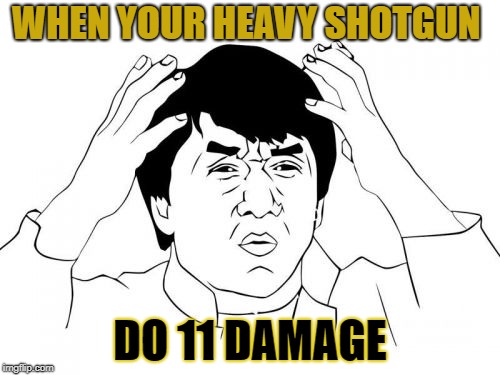 Jackie Chan WTF | WHEN YOUR HEAVY SHOTGUN; DO 11 DAMAGE | image tagged in memes,jackie chan wtf | made w/ Imgflip meme maker