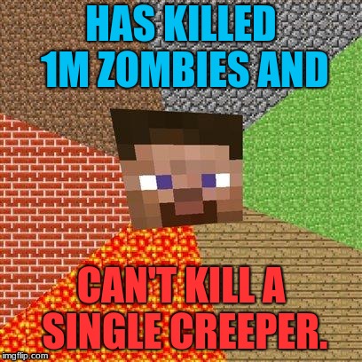 Minecraft Steve | HAS KILLED 1M ZOMBIES AND; CAN'T KILL A SINGLE CREEPER. | image tagged in minecraft steve | made w/ Imgflip meme maker