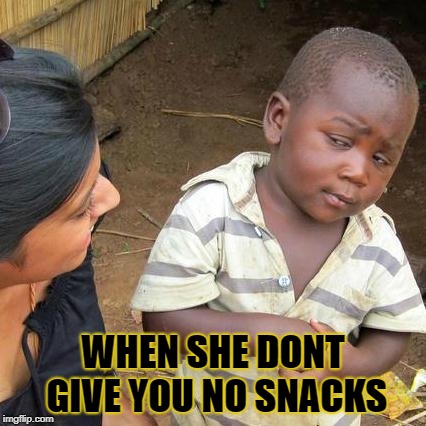 Third World Skeptical Kid | WHEN SHE DONT GIVE YOU NO SNACKS | image tagged in memes,third world skeptical kid | made w/ Imgflip meme maker
