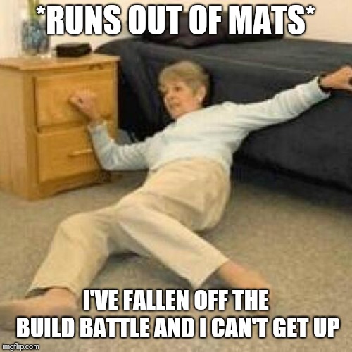 I've fallen and I can't get up | *RUNS OUT OF MATS*; I'VE FALLEN OFF THE BUILD BATTLE AND I CAN'T GET UP | image tagged in i've fallen and i can't get up | made w/ Imgflip meme maker
