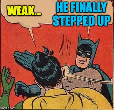 Batman Slapping Robin Meme | WEAK... HE FINALLY STEPPED UP | image tagged in memes,batman slapping robin | made w/ Imgflip meme maker