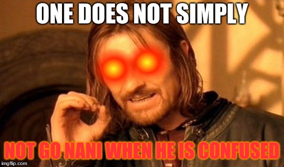 One Does Not Simply Not Nani | ONE DOES NOT SIMPLY; NOT GO NANI WHEN HE IS CONFUSED | image tagged in memes,one does not simply,nani | made w/ Imgflip meme maker
