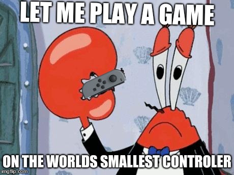 Mr krabs violin | LET ME PLAY A GAME; ON THE WORLDS SMALLEST CONTROLER | image tagged in mr krabs violin | made w/ Imgflip meme maker