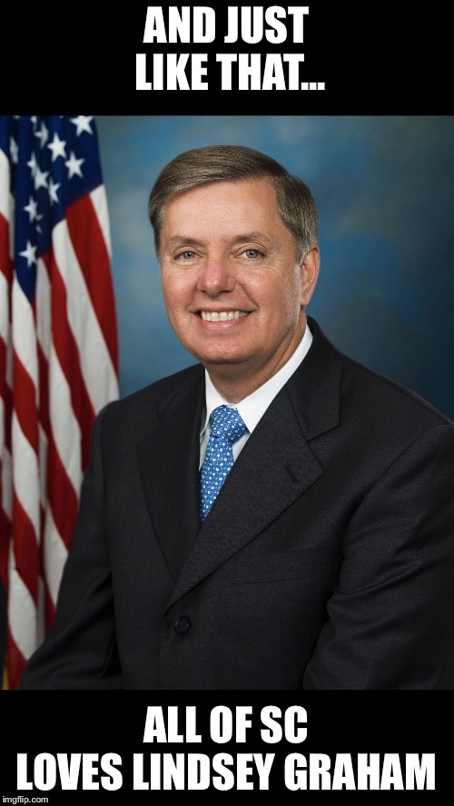 AND JUST LIKE THAT... ALL OF SC LOVES LINDSEY GRAHAM | image tagged in lindsey graham | made w/ Imgflip meme maker