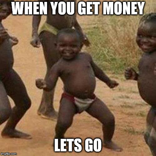 Third World Success Kid Meme | WHEN YOU GET MONEY; LETS GO | image tagged in memes,third world success kid | made w/ Imgflip meme maker