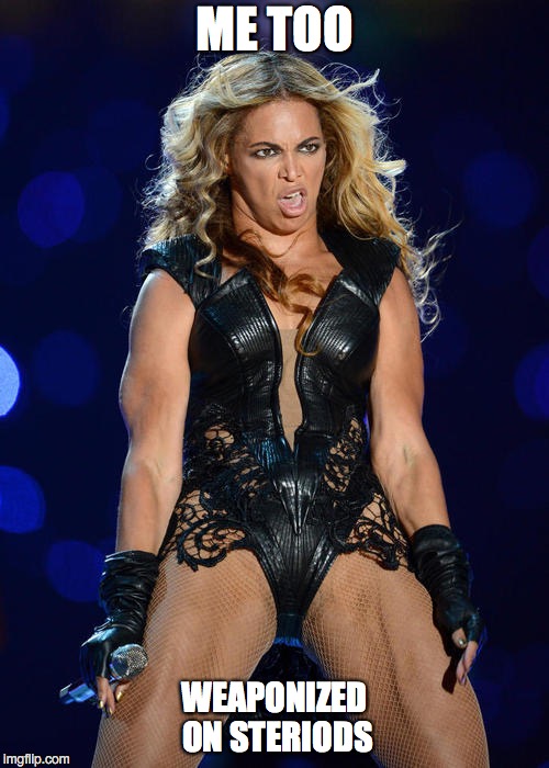 Me Too | ME TOO; WEAPONIZED ON STERIODS | image tagged in ermahgerd beyonce,me too,beyonce | made w/ Imgflip meme maker