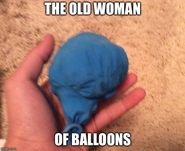   | THE OLD WOMAN; OF BALLOONS | image tagged in balloons | made w/ Imgflip meme maker