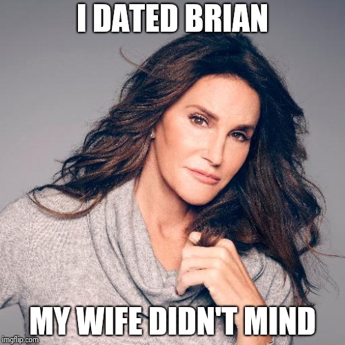 Caitlyn Jenner Photo | I DATED BRIAN MY WIFE DIDN'T MIND | image tagged in caitlyn jenner photo | made w/ Imgflip meme maker