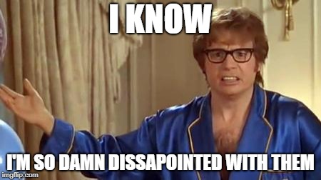 I KNOW I'M SO DAMN DISSAPOINTED WITH THEM | image tagged in austin powers honestly | made w/ Imgflip meme maker