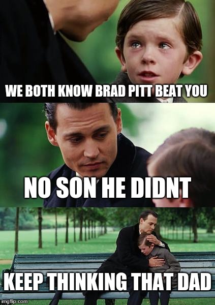 Finding Neverland | WE BOTH KNOW BRAD PITT BEAT YOU; NO SON HE DIDNT; KEEP THINKING THAT DAD | image tagged in memes,finding neverland | made w/ Imgflip meme maker