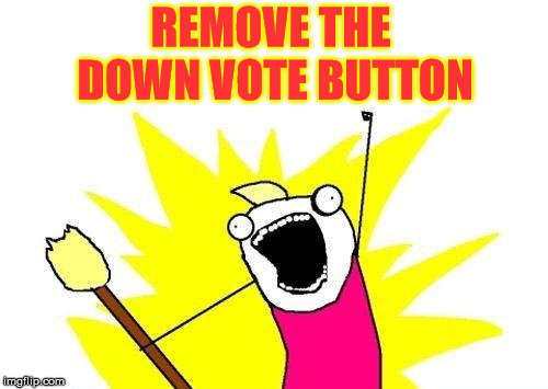 If you don't like the MEME, comment why or just move on IMHO. Too many down vote trolls out there | REMOVE THE DOWN VOTE BUTTON | image tagged in memes,x all the y,upvote,downvote | made w/ Imgflip meme maker