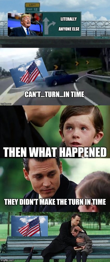 Cant Turn In time | image tagged in trump,left exit 12 off ramp,election,funny,memes,finding neverland | made w/ Imgflip meme maker