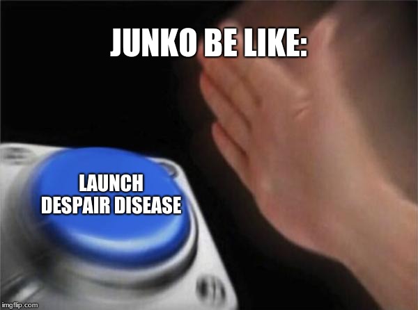 Blank Nut Button | JUNKO BE LIKE:; LAUNCH DESPAIR DISEASE | image tagged in memes,blank nut button | made w/ Imgflip meme maker