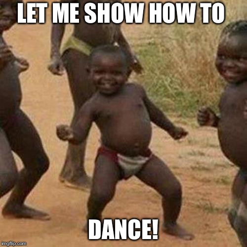 Third World Success Kid | LET ME SHOW HOW TO; DANCE! | image tagged in memes,third world success kid | made w/ Imgflip meme maker
