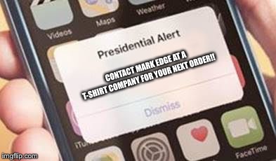 Presidential Alert Meme | CONTACT MARK EDGE AT A T-SHIRT COMPANY FOR YOUR NEXT ORDER!! | image tagged in presidential alert | made w/ Imgflip meme maker