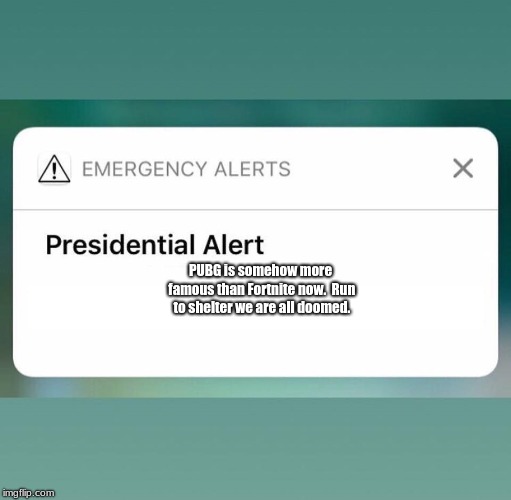 Presidential Alert | PUBG is somehow more famous than Fortnite now.  Run to shelter we are all doomed. | image tagged in presidential alert | made w/ Imgflip meme maker