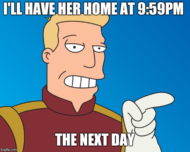 I'LL HAVE HER HOME AT 9:59PM THE NEXT DAY | made w/ Imgflip meme maker
