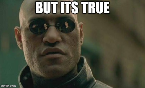 BUT ITS TRUE | image tagged in memes,matrix morpheus | made w/ Imgflip meme maker