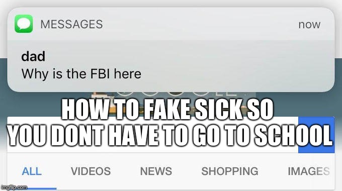 why is the FBI here? | HOW TO FAKE SICK SO YOU DONT HAVE TO GO TO SCHOOL | image tagged in why is the fbi here | made w/ Imgflip meme maker