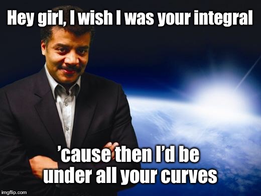 Neil deGrasse Tyson | Hey girl, I wish I was your integral; ’cause then I’d be under all your curves | image tagged in neil degrasse tyson | made w/ Imgflip meme maker