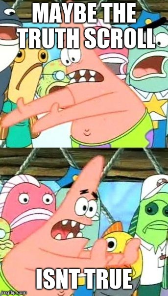Put It Somewhere Else Patrick Meme | MAYBE THE TRUTH SCROLL ISNT TRUE | image tagged in memes,put it somewhere else patrick | made w/ Imgflip meme maker