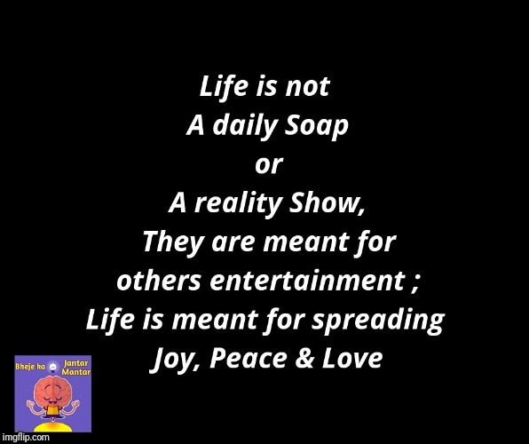 Life is not daily soap | image tagged in daily show,reality tv,life,joy,love,peace | made w/ Imgflip meme maker