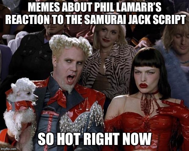Mugatu So Hot Right Now Meme | MEMES ABOUT PHIL LAMARR’S REACTION TO THE SAMURAI JACK SCRIPT; SO HOT RIGHT NOW | image tagged in memes,mugatu so hot right now | made w/ Imgflip meme maker