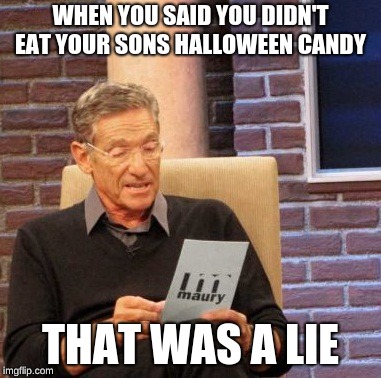 Maury Lie Detector Meme | WHEN YOU SAID YOU DIDN'T EAT YOUR SONS HALLOWEEN CANDY; THAT WAS A LIE | image tagged in memes,maury lie detector | made w/ Imgflip meme maker