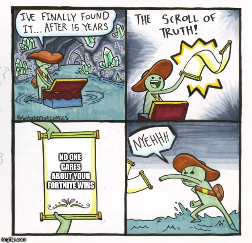 The Scroll Of Truth Meme | NO ONE CARES ABOUT YOUR FORTNITE WINS | image tagged in memes,the scroll of truth | made w/ Imgflip meme maker
