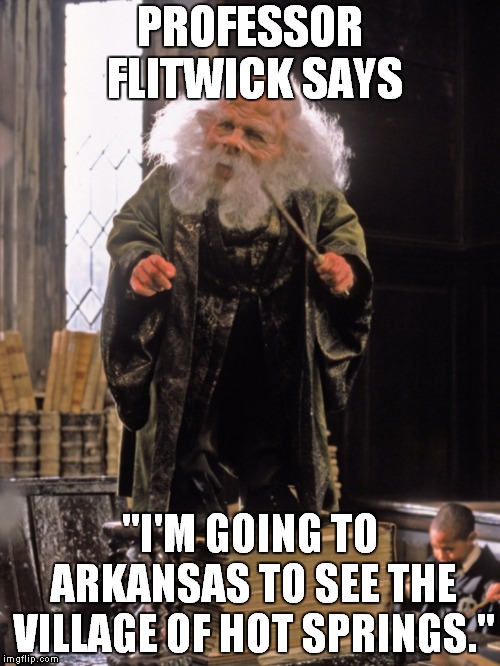 Professor Flitwick and Hot Springs Village | PROFESSOR FLITWICK SAYS; "I'M GOING TO ARKANSAS TO SEE THE VILLAGE OF HOT SPRINGS." | image tagged in harry potter,arkansas | made w/ Imgflip meme maker